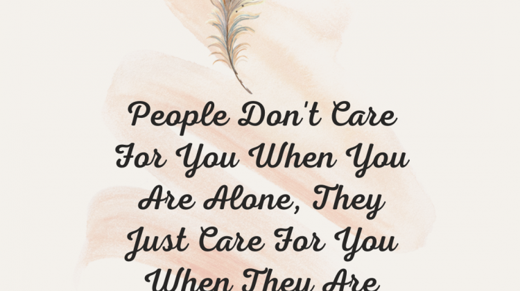 People don't care for you when you are alone, they care for you when they are alone.