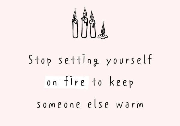 Stop setting yourself on fire to keep someone else warm